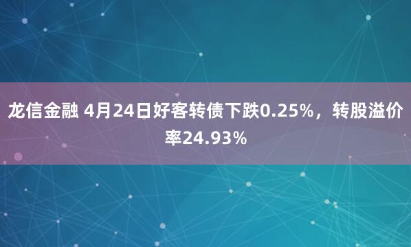 龙信金融 4月24日好客转债下跌0.25%,转股溢价率24.93%