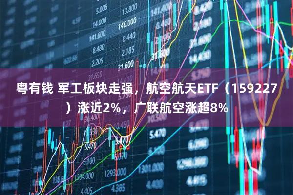 粤有钱 军工板块走强,航空航天ETF(159227)涨近2%,广联航空涨超8%