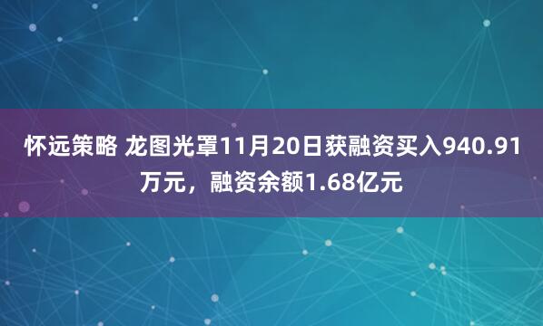 怀远策略 龙图光罩11月20日获融资买入940.91万元，融资余额1.68亿元