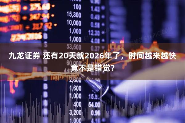 九龙证券 还有20天就2026年了，时间越来越快竟不是错觉？