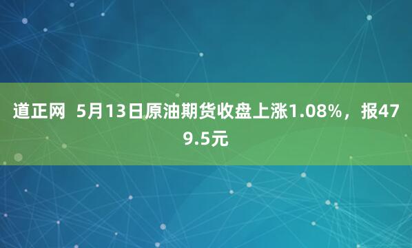道正网  5月13日原油期货收盘上涨1.08%，报479.5元