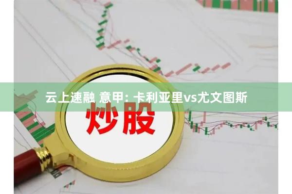云上速融 意甲: 卡利亚里vs尤文图斯