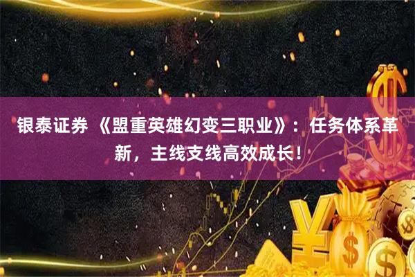 银泰证券 《盟重英雄幻变三职业》：任务体系革新，主线支线高效成长！