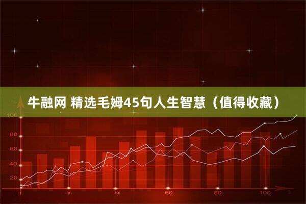 牛融网 精选毛姆45句人生智慧（值得收藏）