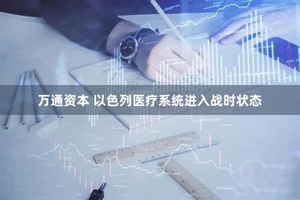 万通资本 以色列医疗系统进入战时状态