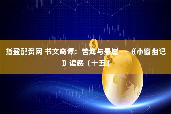 指盈配资网 书文奇谭：苦海与悬崖——《小窗幽记》读感（十五）