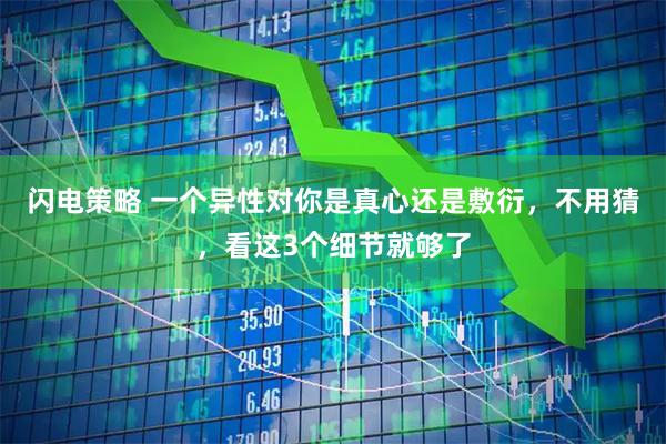 闪电策略 一个异性对你是真心还是敷衍，不用猜，看这3个细节就够了